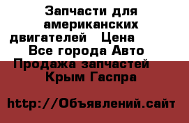 Запчасти для американских двигателей › Цена ­ 999 - Все города Авто » Продажа запчастей   . Крым,Гаспра